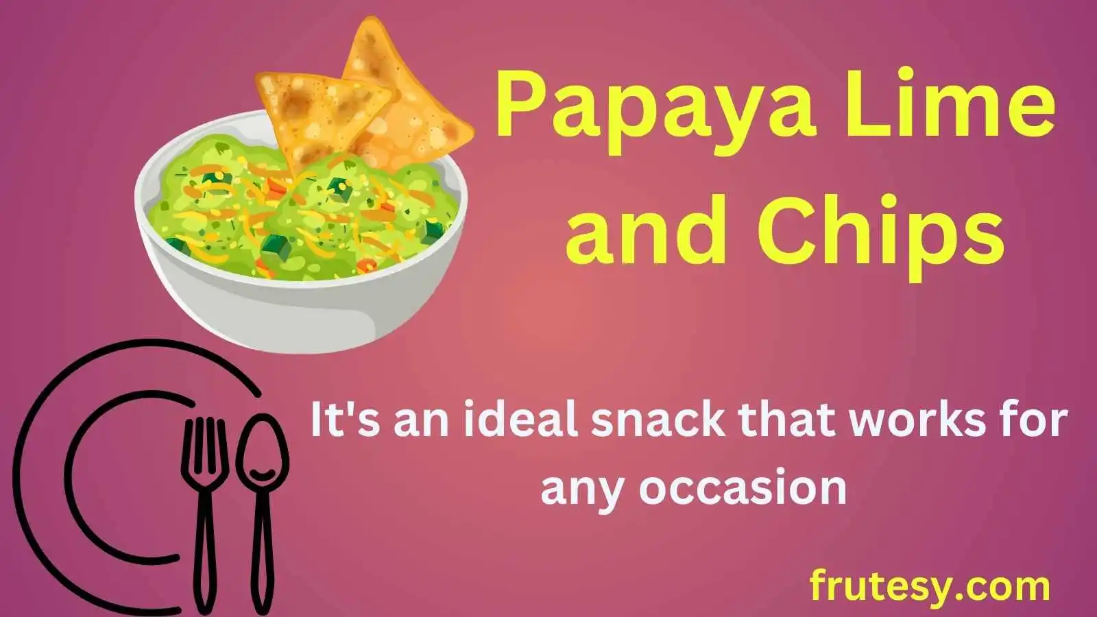 Papaya Lime and Chips